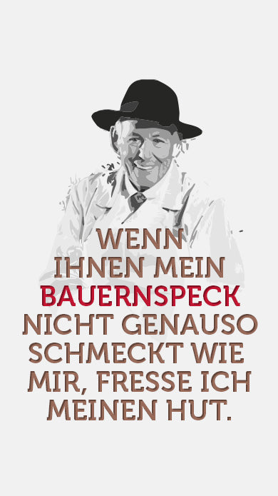 Herbert Ospelt Spruch Bauernspeck: Wenn Ihnen mein Bauernspeck nicht genauso schmeckt wie mir, fresse ich meinen Hut.